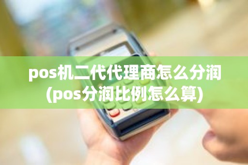 pos机二代代理商怎么分润(pos分润比例怎么算)