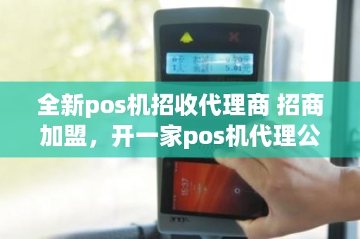 全新pos机招收代理商 招商加盟，开一家pos机代理公司