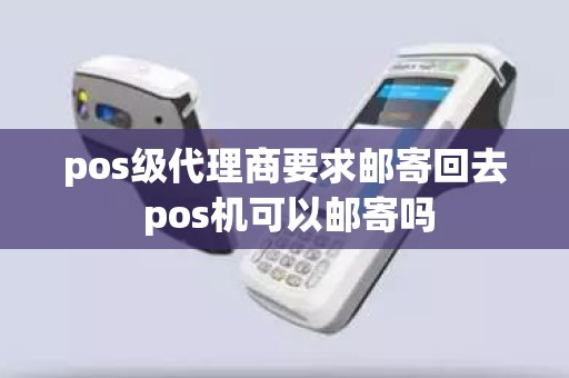 pos级代理商要求邮寄回去 pos机可以邮寄吗