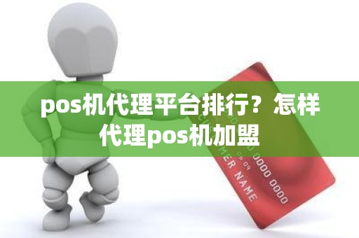 pos机代理平台排行？怎样代理pos机加盟