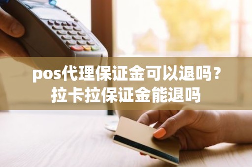 pos代理保证金可以退吗？拉卡拉保证金能退吗