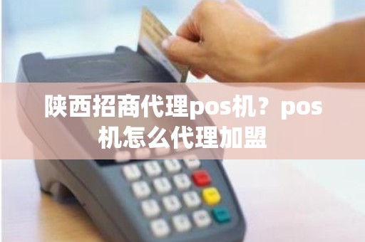 陕西招商代理pos机？pos机怎么代理加盟