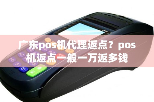 广东pos机代理返点？pos机返点一般一万返多钱