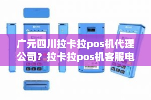 广元四川拉卡拉pos机代理公司？拉卡拉pos机客服电话