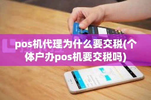 pos机代理为什么要交税(个体户办pos机要交税吗)