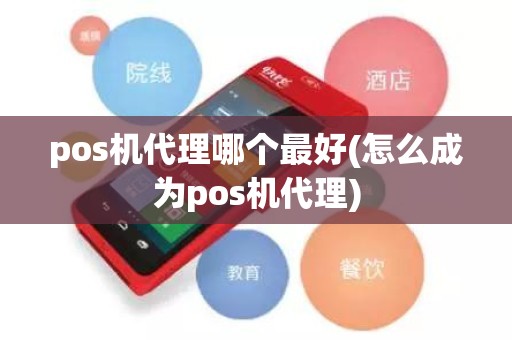 pos机代理哪个最好(怎么成为pos机代理)