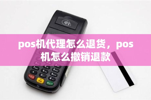 pos机代理怎么退货，pos机怎么撤销退款