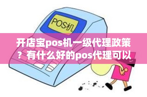 开店宝pos机一级代理政策？有什么好的pos代理可以做