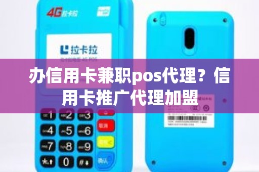 办信用卡兼职pos代理？信用卡推广代理加盟