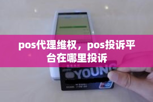 pos代理维权，pos投诉平台在哪里投诉