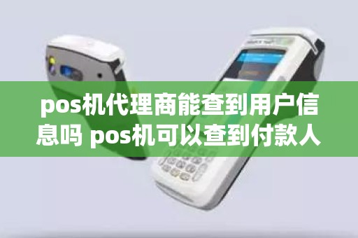 pos机代理商能查到用户信息吗 pos机可以查到付款人的****吗