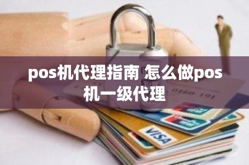 pos机代理指南 怎么做pos机一级代理