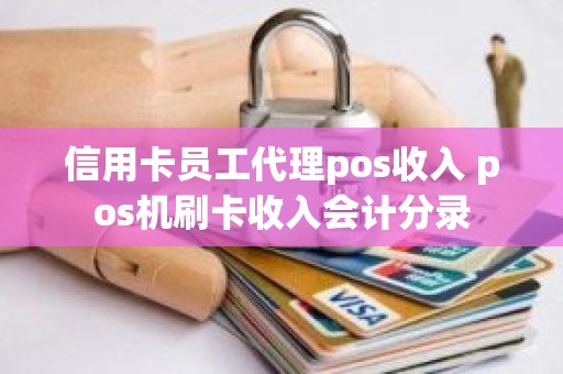 信用卡员工代理pos收入 pos机刷卡收入会计分录