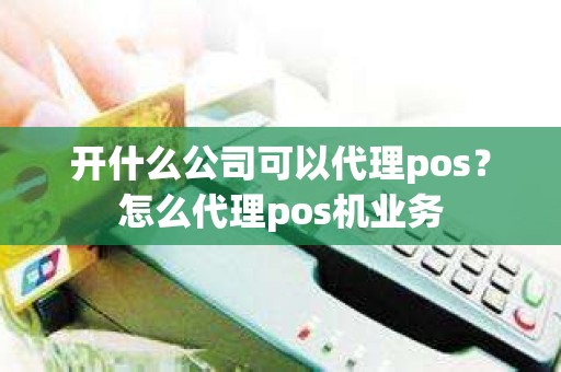 开什么公司可以代理pos？怎么代理pos机业务