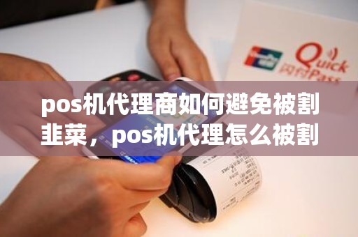 pos机代理商如何避免被割韭菜，pos机代理怎么被割韭菜