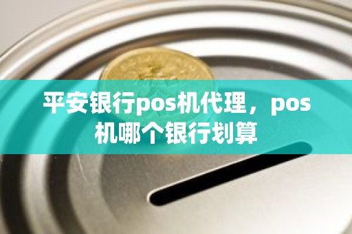 平安银行pos机代理，pos机哪个银行划算