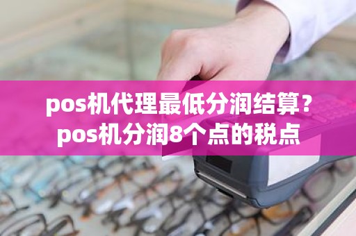 pos机代理最低分润结算？pos机分润8个点的税点