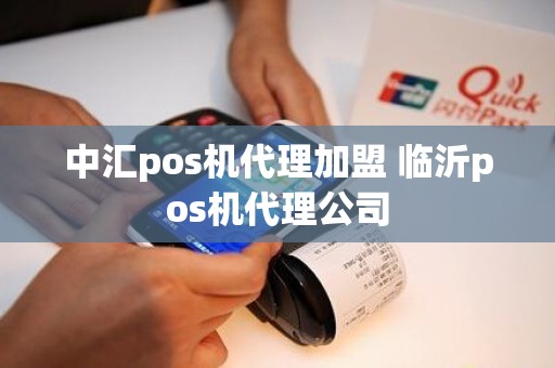 中汇pos机代理加盟 临沂pos机代理公司