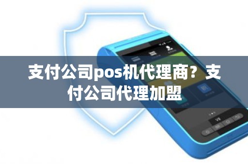 支付公司pos机代理商？支付公司代理加盟