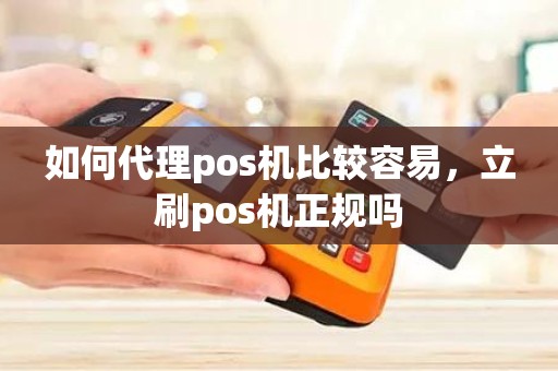 如何代理pos机比较容易，立刷pos机正规吗