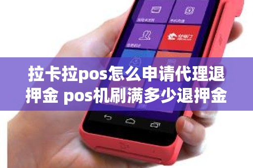 拉卡拉pos怎么申请代理退押金 pos机刷满多少退押金