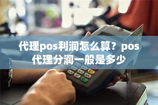 代理pos利润怎么算？pos代理分润一般是多少