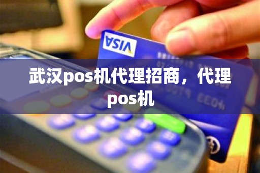 武汉pos机代理招商，代理pos机