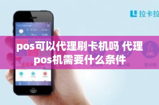 pos可以代理刷卡机吗 代理pos机需要什么条件