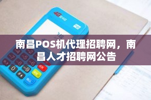 南昌POS机代理招聘网，南昌人才招聘网公告