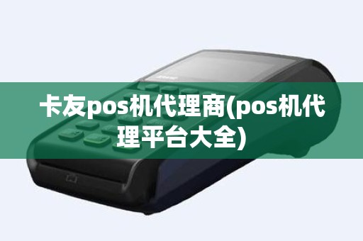 卡友pos机代理商(pos机代理平台大全)