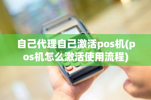 自己代理自己激活pos机(pos机怎么激活使用流程)