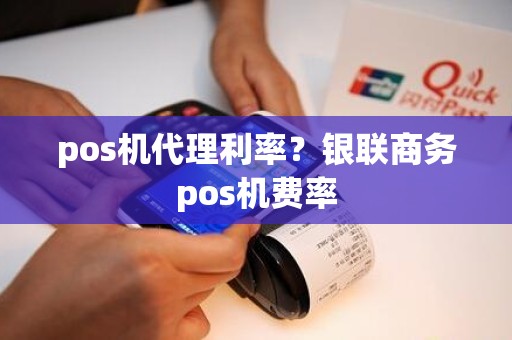 pos机代理利率？银联商务pos机费率