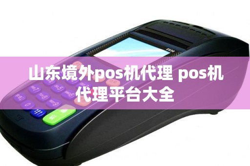 山东境外pos机代理 pos机代理平台大全