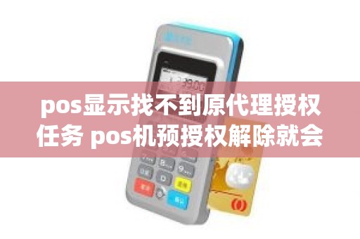 pos显示找不到原代理授权任务 pos机预授权解除就会退钱吗