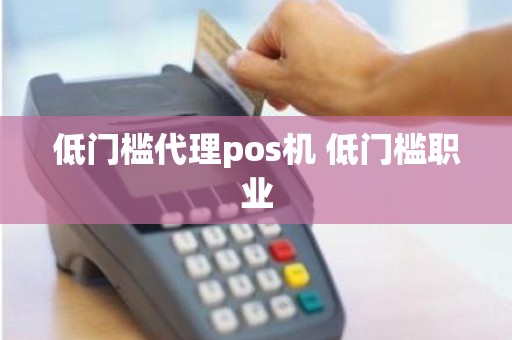 低门槛代理pos机 低门槛职业