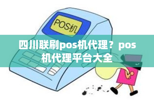 四川联刷pos机代理？pos机代理平台大全