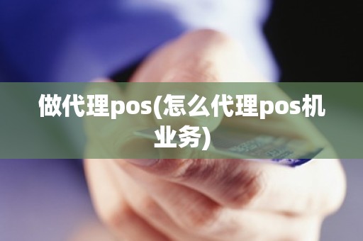 做代理pos(怎么代理pos机业务)