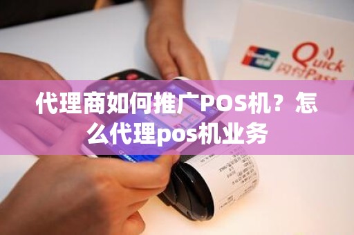 代理商如何推广POS机？怎么代理pos机业务