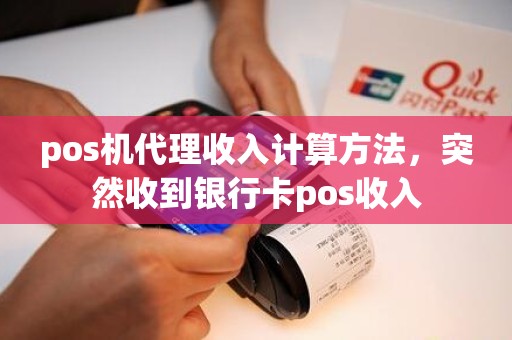 pos机代理收入计算方法，突然收到银行卡pos收入