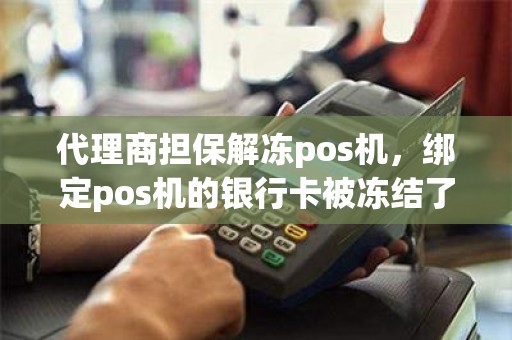 代理商担保解冻pos机，绑定pos机的银行卡被冻结了