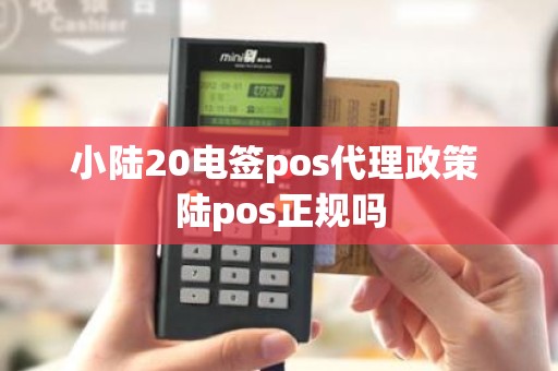 小陆20电签pos代理政策 陆pos正规吗