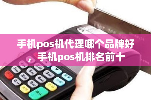 手机pos机代理哪个品牌好，手机pos机排名前十