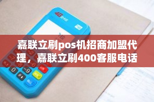 嘉联立刷pos机招商加盟代理，嘉联立刷400客服电话