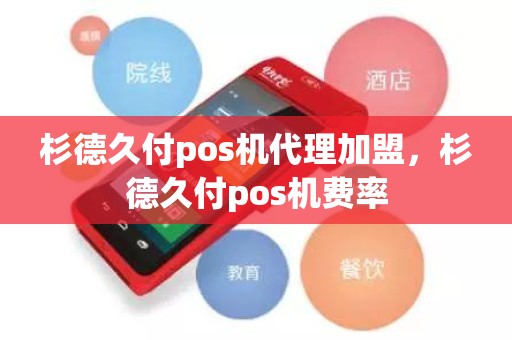 杉德久付pos机代理加盟，杉德久付pos机费率