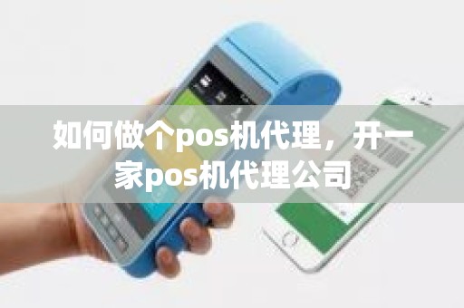 如何做个pos机代理，开一家pos机代理公司