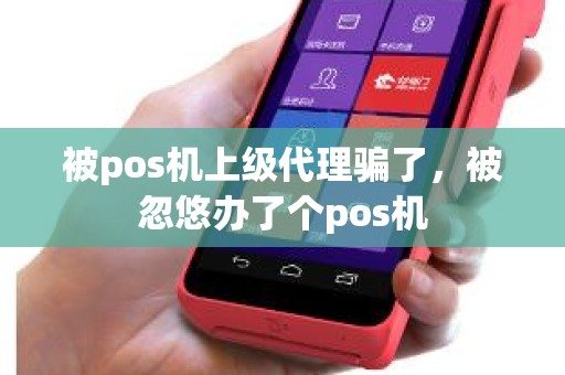 被pos机上级代理骗了，被忽悠办了个pos机