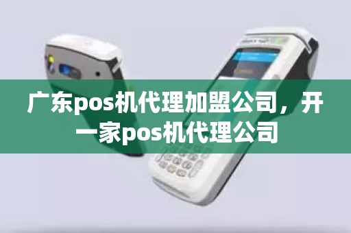 广东pos机代理加盟公司，开一家pos机代理公司