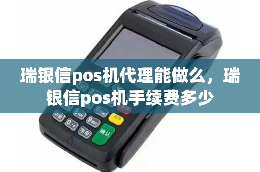 瑞银信pos机代理能做么，瑞银信pos机手续费多少