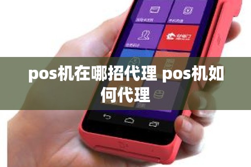 pos机在哪招代理 pos机如何代理