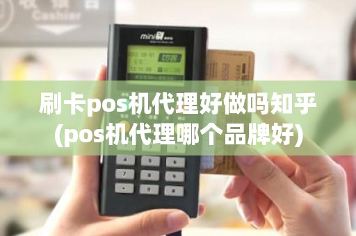 刷卡pos机代理好做吗知乎(pos机代理哪个品牌好)